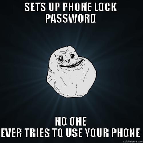 SETS UP PHONE LOCK PASSWORD NO ONE EVER TRIES TO USE YOUR PHONE Forever Alone