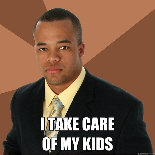  i take care 
of my kids -  i take care 
of my kids  Successful Black Man