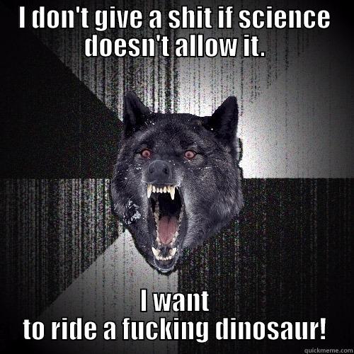 I DON'T GIVE A SHIT IF SCIENCE DOESN'T ALLOW IT. I WANT TO RIDE A FUCKING DINOSAUR! Insanity Wolf