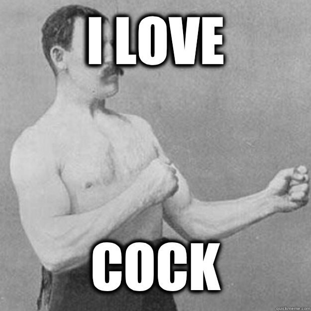 I love COCK  overly manly man