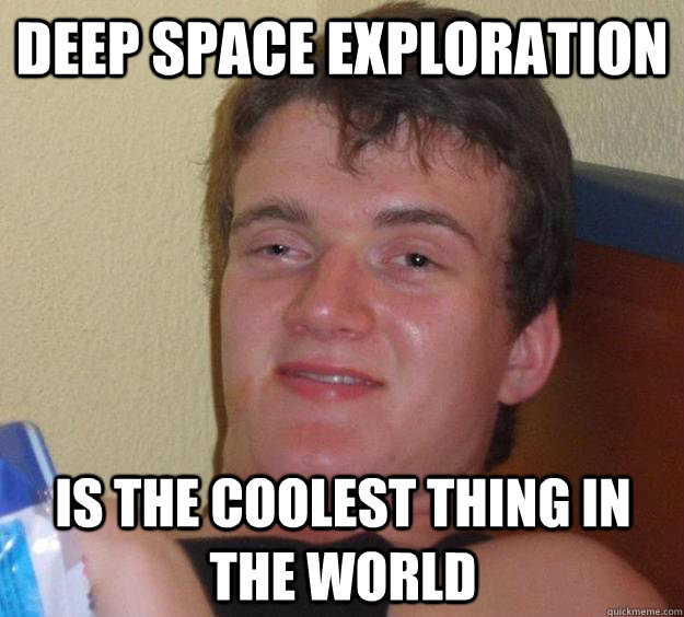 DEEP SPACE EXPLORATION IS THE COOLEST THING IN THE WORLD  10 Guy