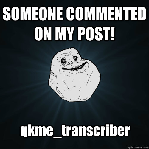 SOMEONE COMMENTED ON MY POST! qkme_transcriber - SOMEONE COMMENTED ON MY POST! qkme_transcriber  Forever Alone