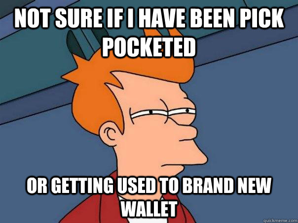 Not sure if I have been pick pocketed  Or getting used to brand new wallet  Futurama Fry