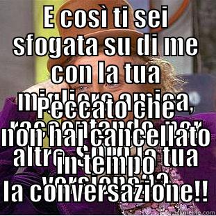 E COSÌ TI SEI SFOGATA SU DI ME CON LA TUA MIGLIORE AMICA, RACCONTANDO, PER ALTRO, SOLO LA TUA VERSIONE?? PECCATO CHE NON HAI CANCELLATO IN TEMPO LA CONVERSAZIONE!! Creepy Wonka