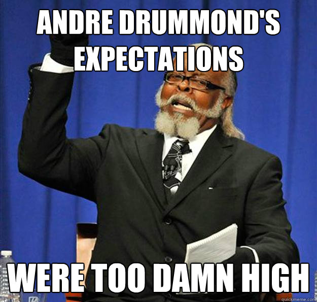 Andre Drummond's Expectations Were too damn high - Andre Drummond's Expectations Were too damn high  Jimmy McMillan