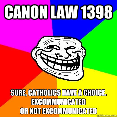 CANON LAW 1398 SURE, Catholics have a choice. Excommunicated
OR Not Excommunicated  Troll Face