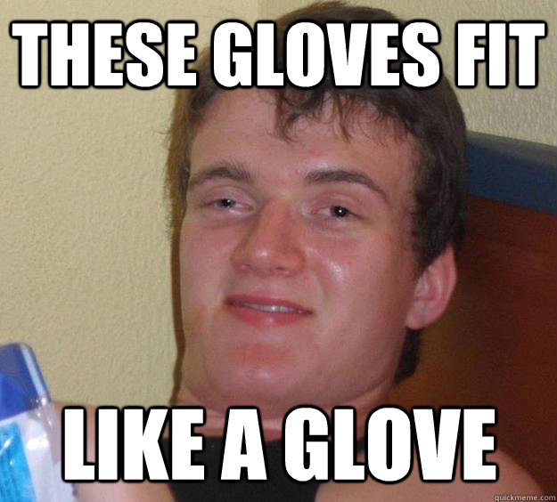 These gloves fit like a glove - These gloves fit like a glove  10 Guy