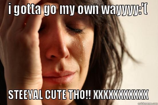 I GOTTA GO MY OWN WAYYYY:'( STEEYAL CUTE THO!! XXXXXXXXXXX First World Problems