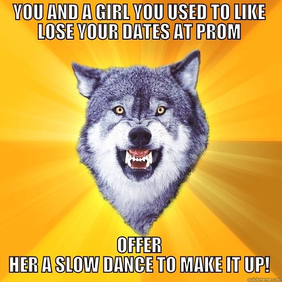 YOU AND A GIRL YOU USED TO LIKE LOSE YOUR DATES AT PROM OFFER HER A SLOW DANCE TO MAKE IT UP! Courage Wolf