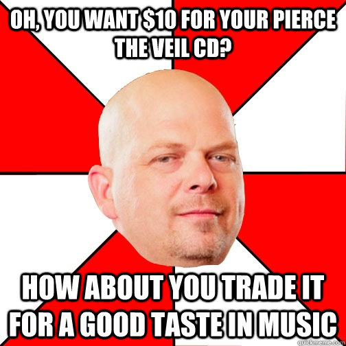 Oh, you want $10 for your pierce the veil cd? how about you trade it for a good taste in music  Pawn Star