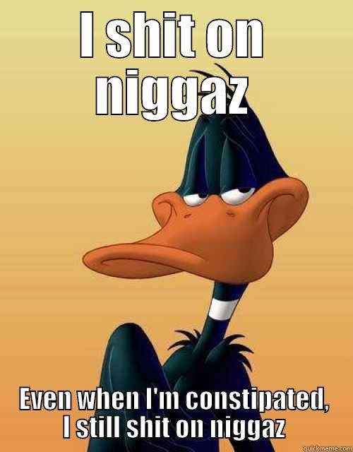 Catchy titile here - I SHIT ON NIGGAZ EVEN WHEN I'M CONSTIPATED, I STILL SHIT ON NIGGAZ Misc