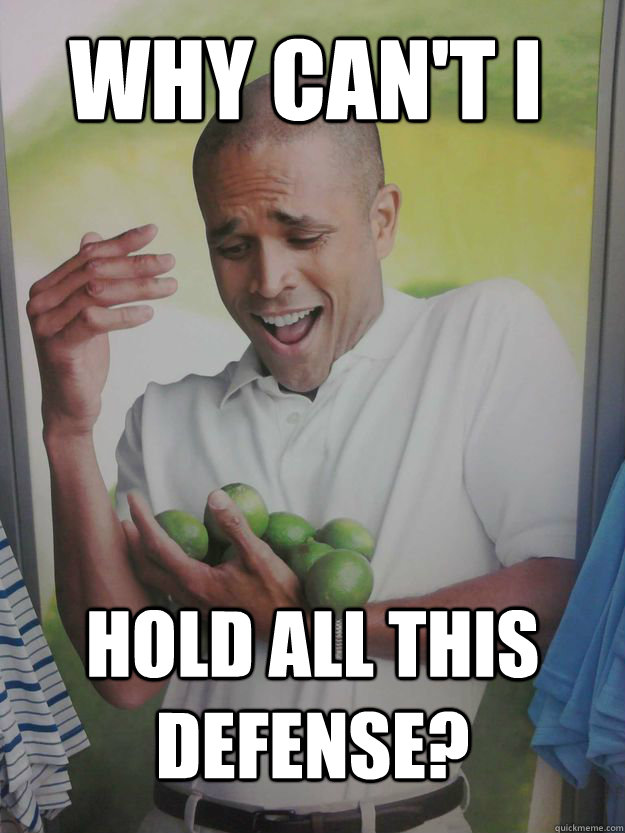 Why can't i Hold all this defense? - Why can't i Hold all this defense?  Why Cant I Hold All These Limes Guy