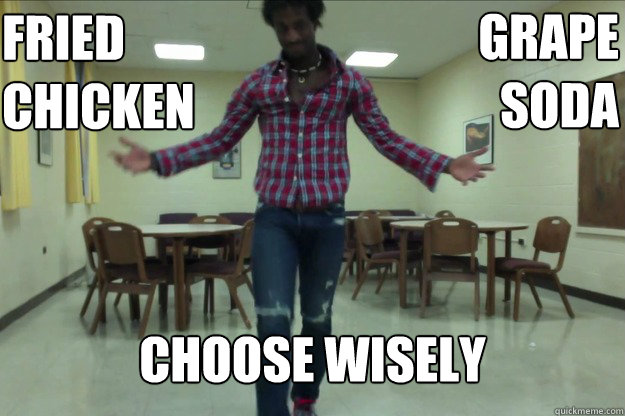 Fried
Chicken Choose wisely Grape
Soda - Fried
Chicken Choose wisely Grape
Soda  Derpy Black Guy