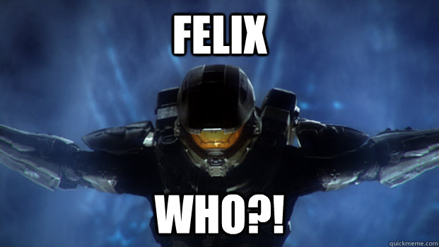 FELIX WHO?!  Condescending Master Chief