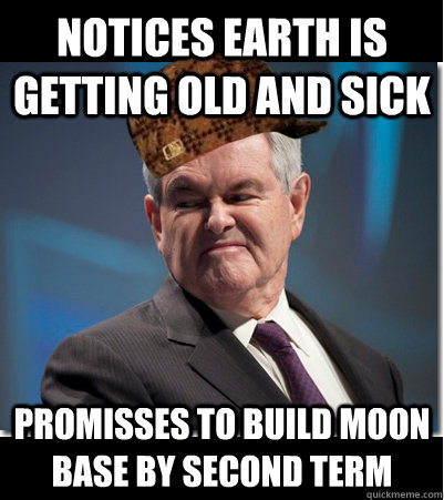 Notices Earth is getting old and sick Promisses to build moon base by second term   Scumbag Gingrich