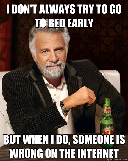 I don't always try to go to bed early But when I do, someone is wrong on the Internet - I don't always try to go to bed early But when I do, someone is wrong on the Internet  The Most Interesting Man In The World