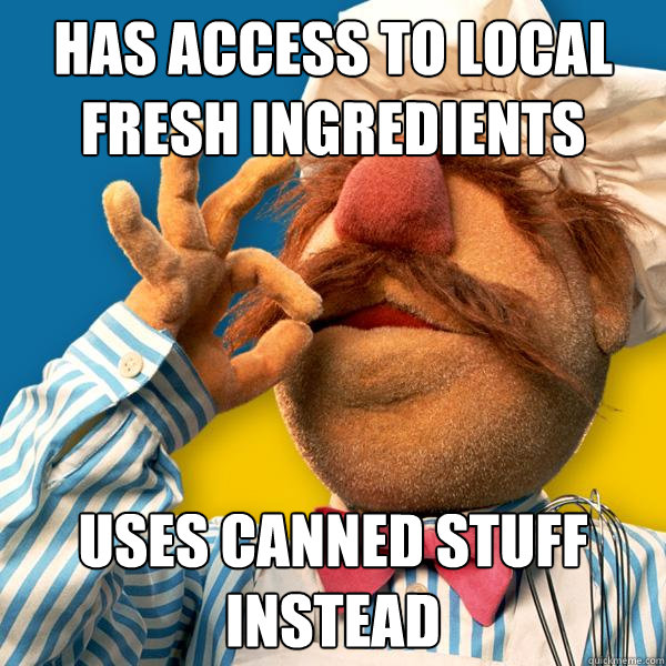 Has access to local fresh ingredients uses canned stuff instead - Has access to local fresh ingredients uses canned stuff instead  Swedish Fail Chef