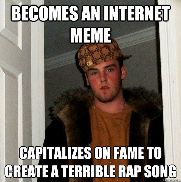 Becomes an internet meme capitalizes on fame to create a terrible rap song - Becomes an internet meme capitalizes on fame to create a terrible rap song  Scumbag Steve