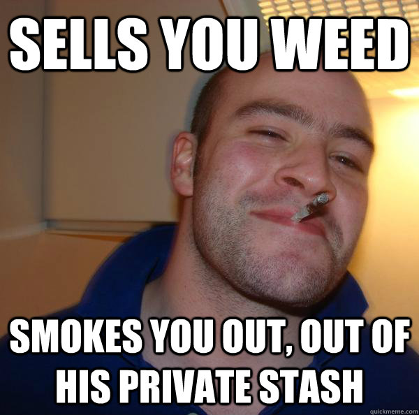 Sells you weed Smokes you out, out of his private stash - Sells you weed Smokes you out, out of his private stash  Misc