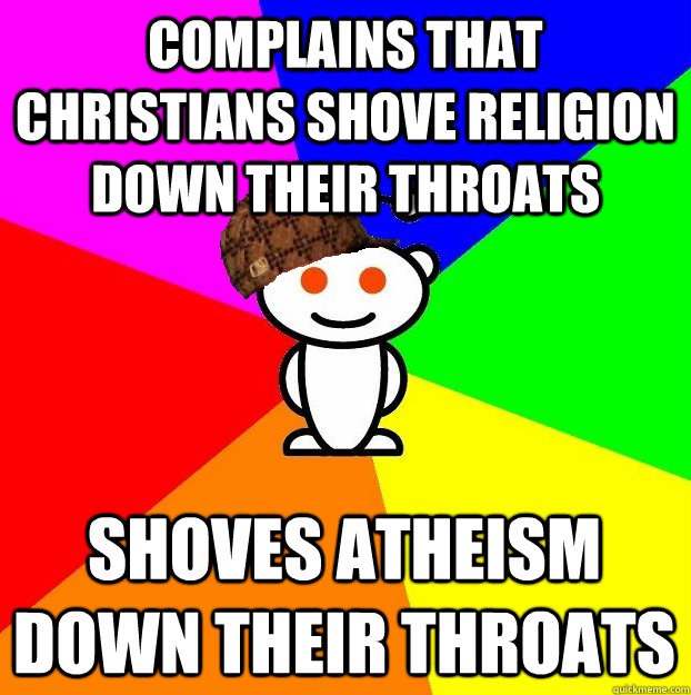 complains that Christians shove religion down their throats shoves atheism down their throats  Scumbag Redditor