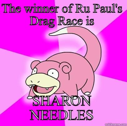 THE WINNER OF RU PAUL'S DRAG RACE IS SHARON NEEDLES Slowpoke