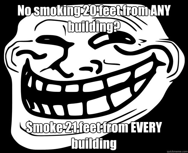 No smoking 20 feet from ANY building? Smoke 21 feet from EVERY building - No smoking 20 feet from ANY building? Smoke 21 feet from EVERY building  Trollface