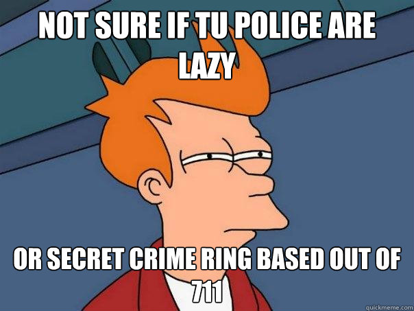 Not sure if TU police are lazy Or secret crime ring based out of 711 - Not sure if TU police are lazy Or secret crime ring based out of 711  Futurama Fry