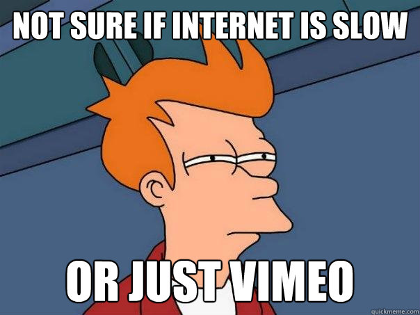 Not sure if internet is slow or just vimeo - Not sure if internet is slow or just vimeo  Futurama Fry