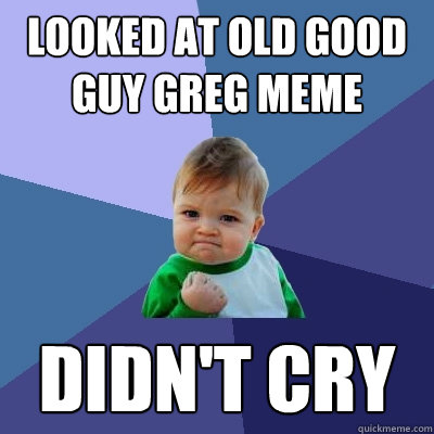 Looked at Old Good Guy Greg Meme Didn't Cry  Success Kid