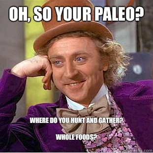 Oh, so your Paleo? Where do you hunt and gather?

Whole Foods?
  Condescending Wonka