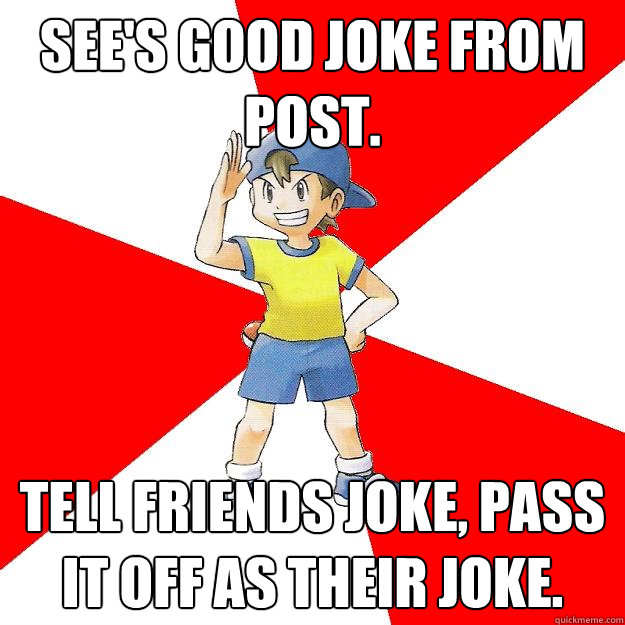 See's good joke from post. Tell friends joke, pass it off as their joke. - See's good joke from post. Tell friends joke, pass it off as their joke.  Average NPC Trainer