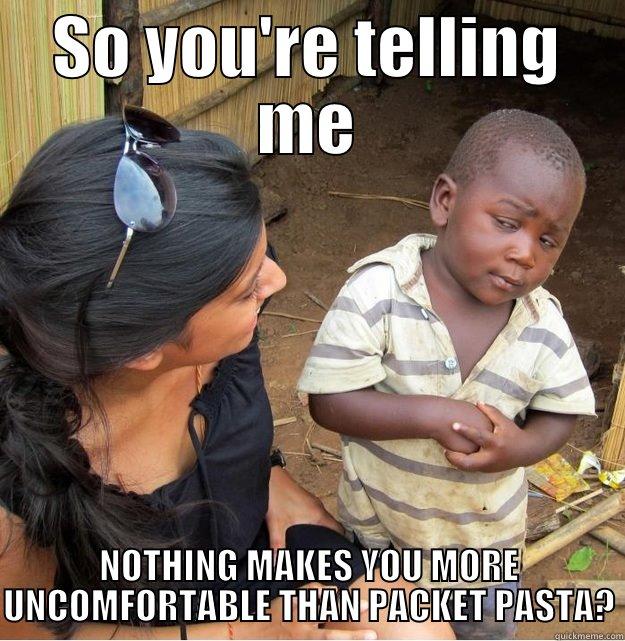 SO YOU'RE TELLING ME NOTHING MAKES YOU MORE UNCOMFORTABLE THAN PACKET PASTA? Skeptical Third World Kid