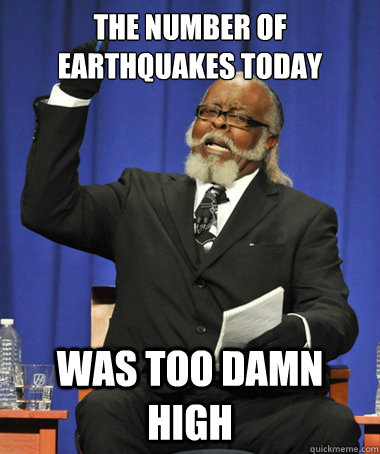 The number of earthquakes today was too damn high - The number of earthquakes today was too damn high  The Rent Is Too Damn High