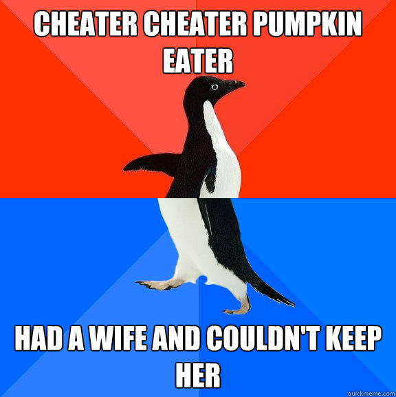 Cheater Cheater Pumpkin Eater Had a wife and couldn't keep her - Cheater Cheater Pumpkin Eater Had a wife and couldn't keep her  Socially Awesome Awkward Penguin