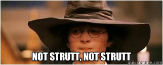  not strutt, not strutt -  not strutt, not strutt  Not Slytherin