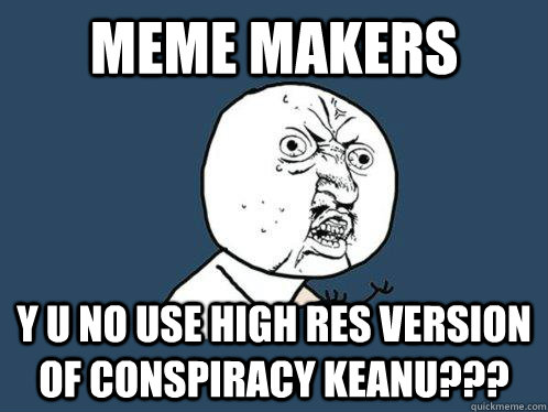 Meme makers y u no use high res version of conspiracy keanu??? - Meme makers y u no use high res version of conspiracy keanu???  Y U No