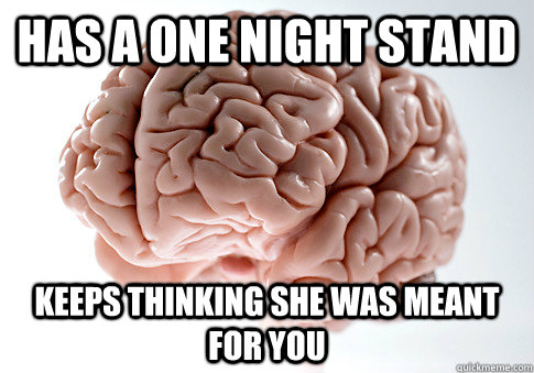 Has a one night stand Keeps thinking she was meant for you  Scumbag Brain