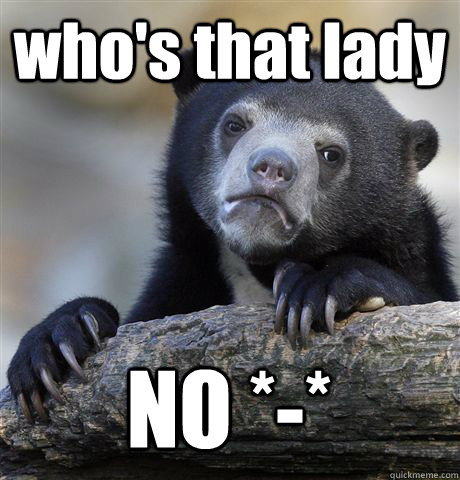 who's that lady  NO *-*  Confession Bear