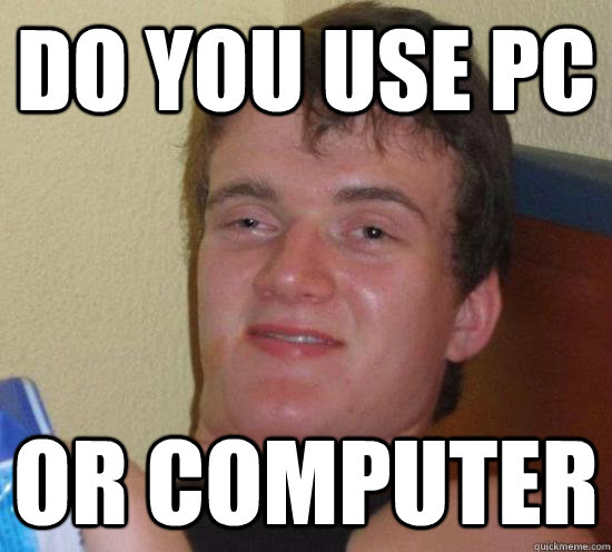 DO YOU USE PC OR COMPUTER  Really High Guy