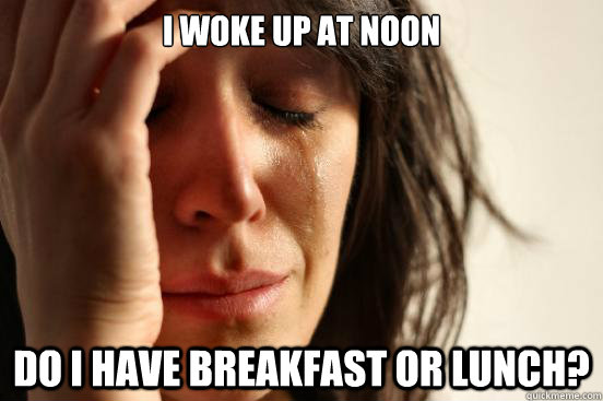 I woke up at noon do i have breakfast or lunch?  First World Problems