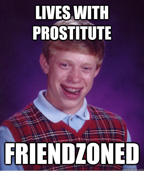 Lives with prostitute Friendzoned  Bad Luck Brian