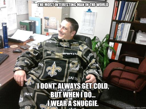 the most interesting man in the world i dont' always get cold,
but when i do...
i wear a snuggie.  