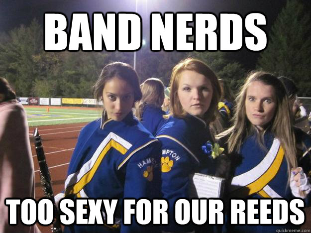 Band nerds too sexy for our reeds  
