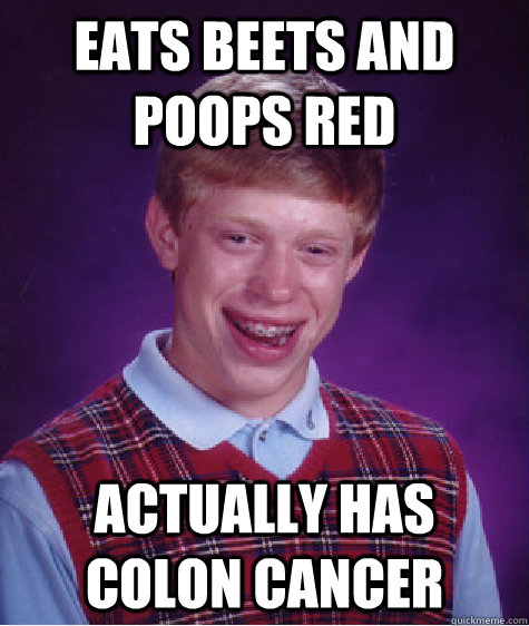 Eats beets and poops red actually has colon cancer  Bad Luck Brian