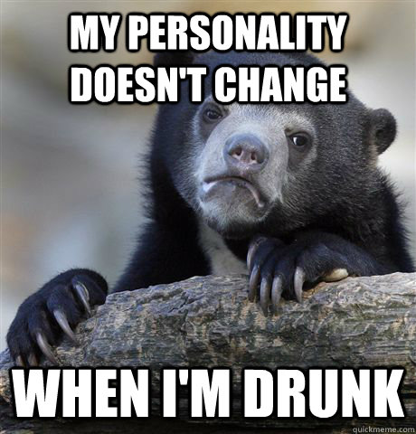 My personality doesn't change When I'm drunk  Confession Bear