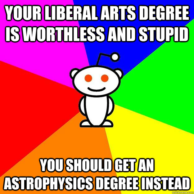 Your liberal arts degree is worthless and stupid You should get an astrophysics degree instead  Reddit Alien