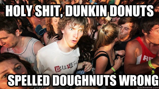 holy shit, dunkin donuts  spelled doughnuts wrong  Sudden Clarity Clarence