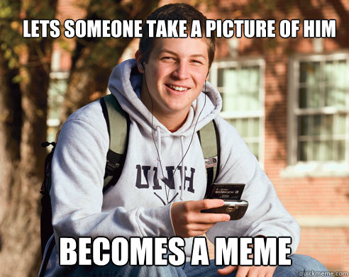 Lets someone take a picture of him becomes a meme - Lets someone take a picture of him becomes a meme  College Freshman