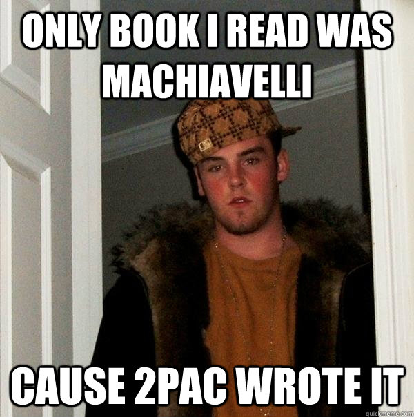 only book i read was machiavelli cause 2pac wrote it - only book i read was machiavelli cause 2pac wrote it  Scumbag Steve