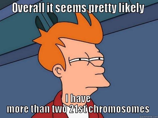   OVERALL IT SEEMS PRETTY LIKELY   I HAVE MORE THAN TWO 21ST CHROMOSOMES Futurama Fry